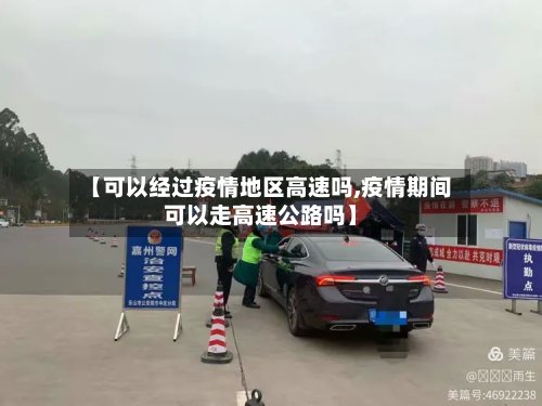 【可以经过疫情地区高速吗,疫情期间可以走高速公路吗】-第3张图片