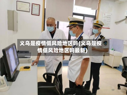 义乌是疫情低风险地区吗(义乌是疫情低风险地区吗最新)