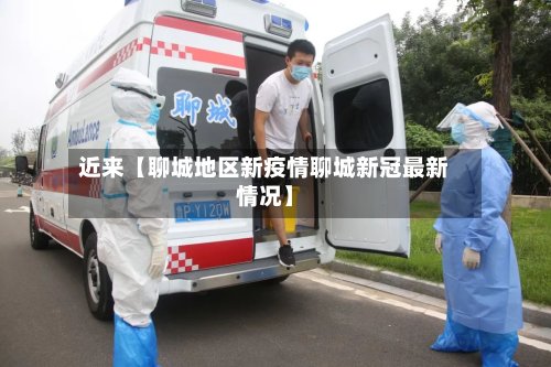 近来【聊城地区新疫情聊城新冠最新情况】