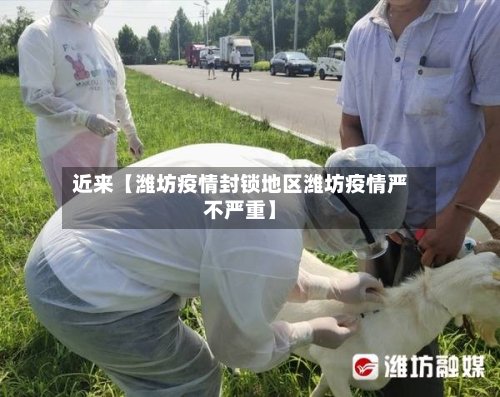 近来【潍坊疫情封锁地区潍坊疫情严不严重】