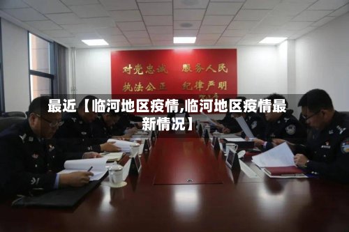 最近【临河地区疫情,临河地区疫情最新情况】-第2张图片