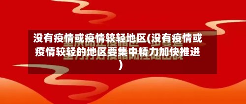 没有疫情或疫情较轻地区(没有疫情或疫情较轻的地区要集中精力加快推进)-第2张图片