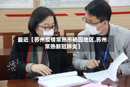 最近【苏州疫情常熟市杨园地区,苏州常熟新冠肺炎】-第2张图片