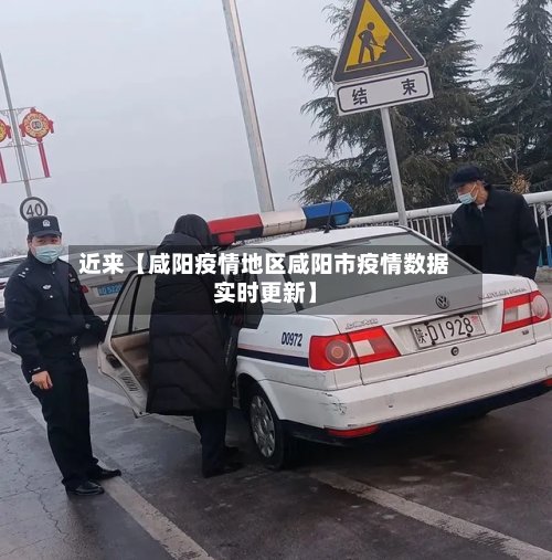 近来【咸阳疫情地区咸阳市疫情数据实时更新】-第2张图片
