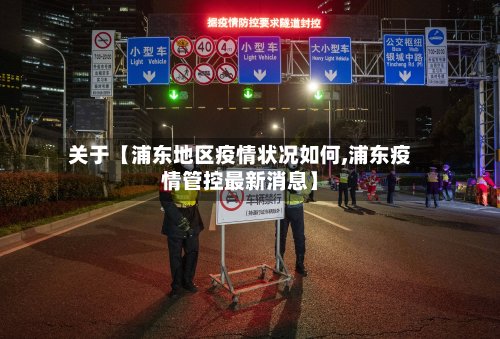 关于【浦东地区疫情状况如何,浦东疫情管控最新消息】