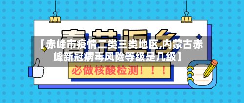 【赤峰市疫情二类三类地区,内蒙古赤峰新冠病毒风险等级是几级】