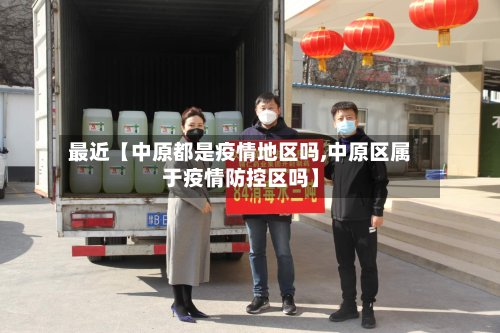 最近【中原都是疫情地区吗,中原区属于疫情防控区吗】