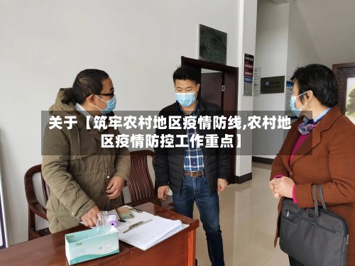 关于【筑牢农村地区疫情防线,农村地区疫情防控工作重点】-第3张图片