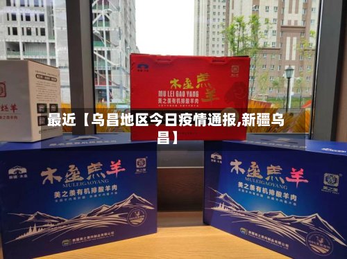 最近【乌昌地区今日疫情通报,新疆乌昌】