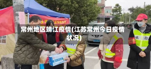 常州地区靖江疫情(江苏常州今日疫情状况)