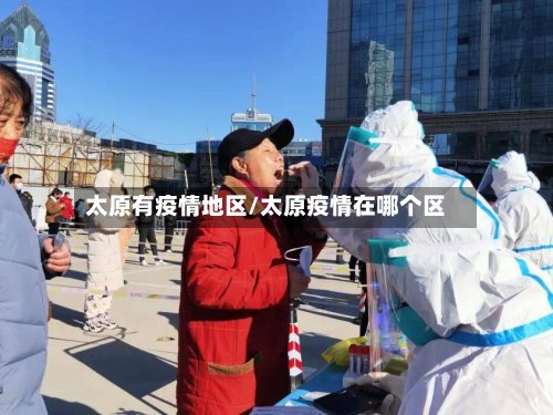 太原有疫情地区/太原疫情在哪个区