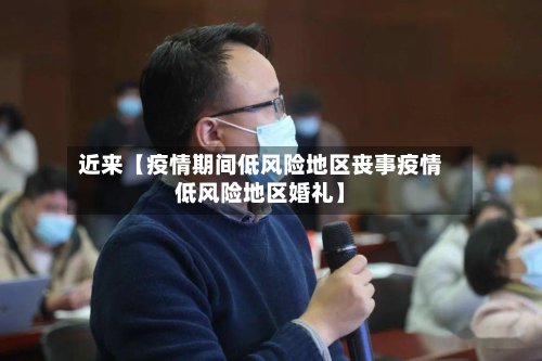 近来【疫情期间低风险地区丧事疫情低风险地区婚礼】
