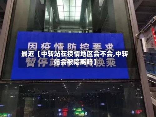 最近【中转站在疫情地区会不会,中转站会被隔离吗】-第3张图片