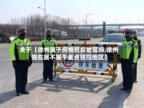 关于【徐州属于疫情管控地区吗,徐州现在属不属于重点管控地区】-第3张图片