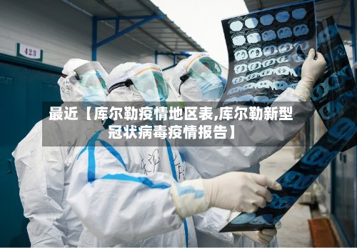 最近【库尔勒疫情地区表,库尔勒新型冠状病毒疫情报告】-第2张图片