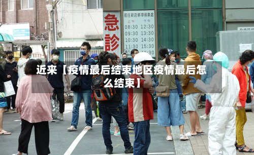 近来【疫情最后结束地区疫情最后怎么结束】