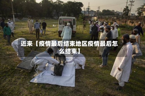 近来【疫情最后结束地区疫情最后怎么结束】-第2张图片