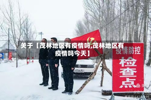 关于【茂林地区有疫情吗,茂林地区有疫情吗今天】-第3张图片