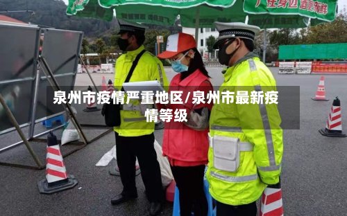 泉州市疫情严重地区/泉州市最新疫情等级-第2张图片