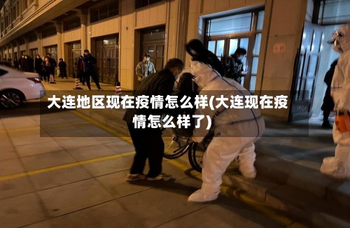 大连地区现在疫情怎么样(大连现在疫情怎么样了)
