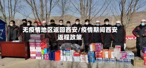 无疫情地区返回西安/疫情期间西安返程政策