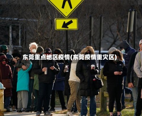 东莞重点地区疫情(东莞疫情重灾区)-第3张图片