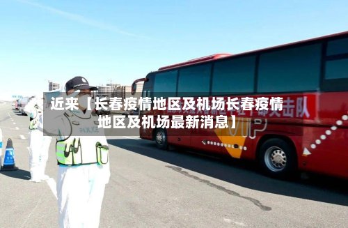 近来【长春疫情地区及机场长春疫情地区及机场最新消息】-第2张图片