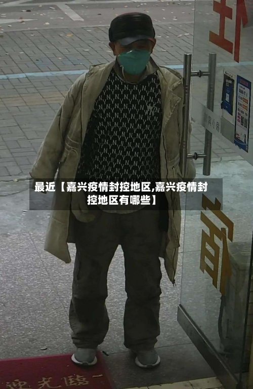 最近【嘉兴疫情封控地区,嘉兴疫情封控地区有哪些】-第2张图片