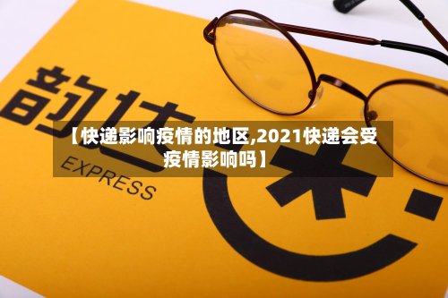 【快递影响疫情的地区,2021快递会受疫情影响吗】-第2张图片