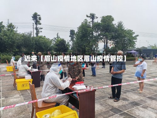 近来【眉山疫情地区眉山疫情管控】