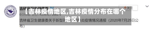 【吉林疫情地区,吉林疫情分布在哪个地区】-第3张图片