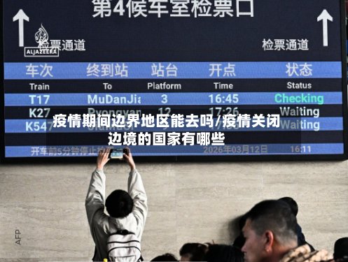 疫情期间边界地区能去吗/疫情关闭边境的国家有哪些-第2张图片