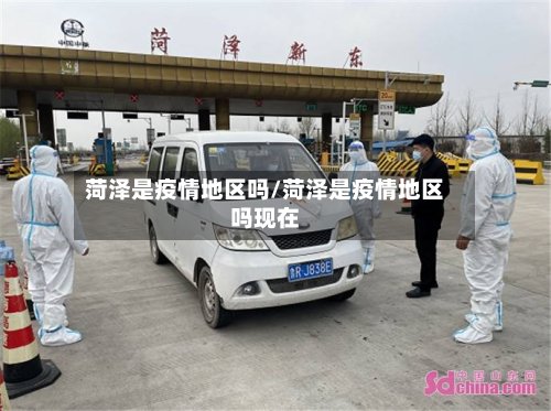 菏泽是疫情地区吗/菏泽是疫情地区吗现在