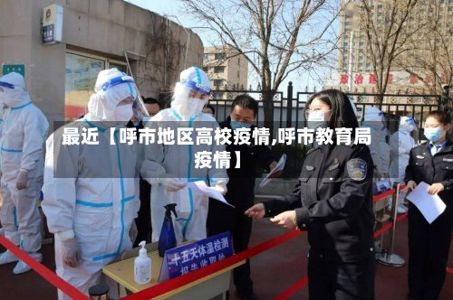 最近【呼市地区高校疫情,呼市教育局疫情】