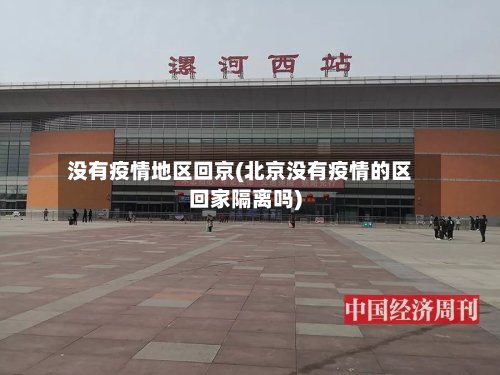 没有疫情地区回京(北京没有疫情的区回家隔离吗)