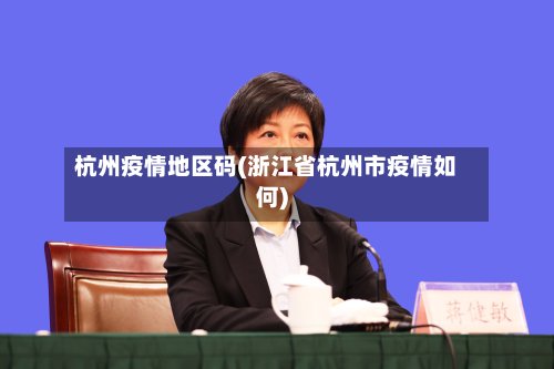杭州疫情地区码(浙江省杭州市疫情如何)