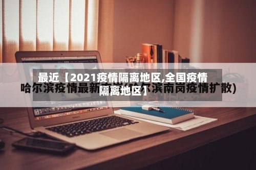 最近【2021疫情隔离地区,全国疫情隔离地区】-第2张图片