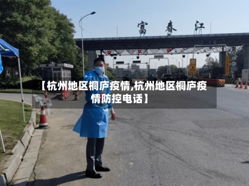 【杭州地区桐庐疫情,杭州地区桐庐疫情防控电话】