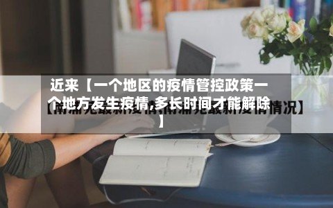 近来【一个地区的疫情管控政策一个地方发生疫情,多长时间才能解除】