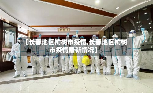 【长春地区榆树市疫情,长春地区榆树市疫情最新情况】