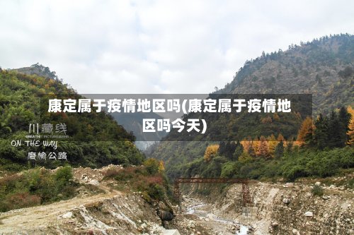 康定属于疫情地区吗(康定属于疫情地区吗今天)-第3张图片