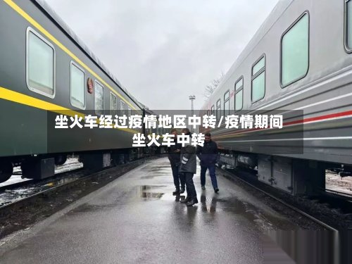 坐火车经过疫情地区中转/疫情期间坐火车中转-第2张图片