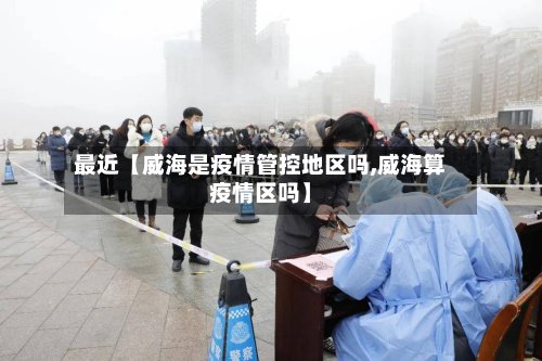 最近【威海是疫情管控地区吗,威海算疫情区吗】-第2张图片
