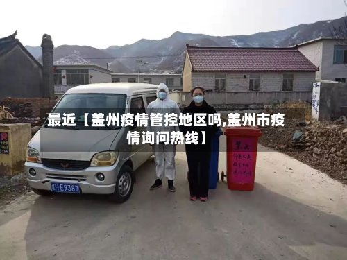 最近【盖州疫情管控地区吗,盖州市疫情询问热线】