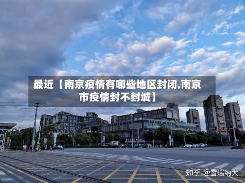 最近【南京疫情有哪些地区封闭,南京市疫情封不封城】-第3张图片