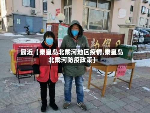 最近【秦皇岛北戴河地区疫情,秦皇岛北戴河防疫政策】-第2张图片