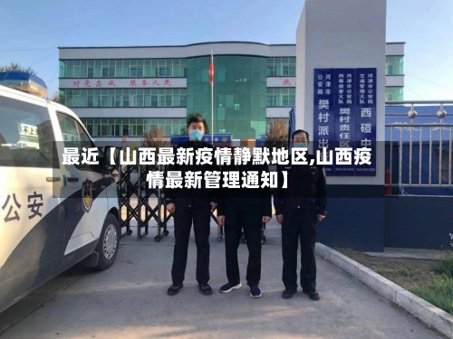 最近【山西最新疫情静默地区,山西疫情最新管理通知】