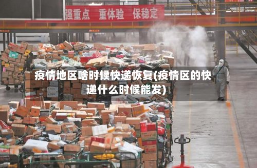 疫情地区啥时候快递恢复(疫情区的快递什么时候能发)-第2张图片