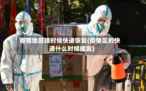 疫情地区啥时候快递恢复(疫情区的快递什么时候能发)