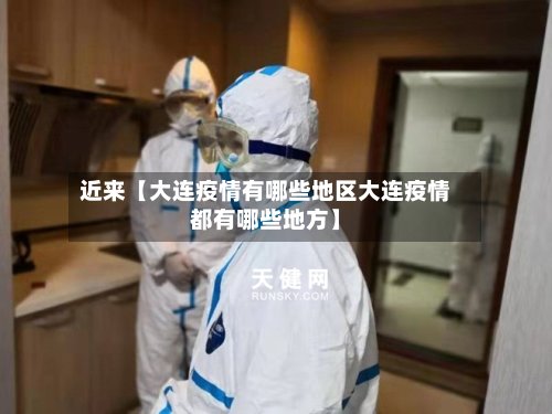 近来【大连疫情有哪些地区大连疫情都有哪些地方】-第2张图片